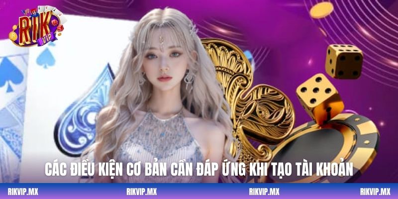 Các điều kiện cơ bản cần đáp ứng khi tạo tài khoản