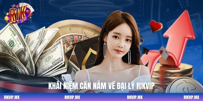 Khái niệm cần nắm về đại lý Rikvip