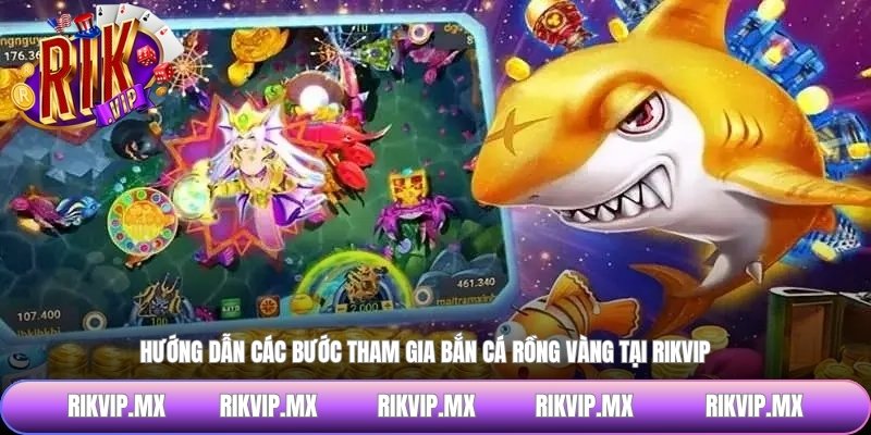 Hướng dẫn các bước tham gia bắn cá rồng vàng tại RIKVIP