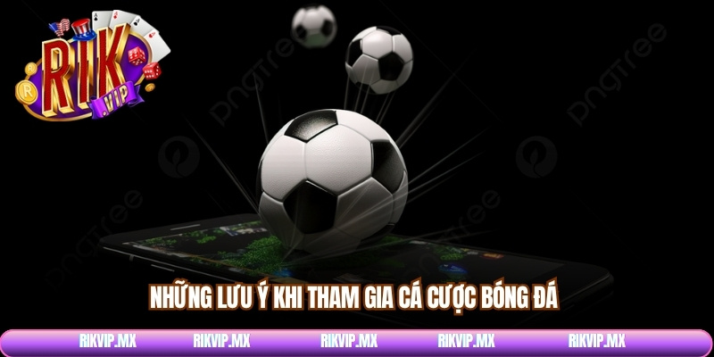 Những lưu ý khi tham gia cá cược bóng đá