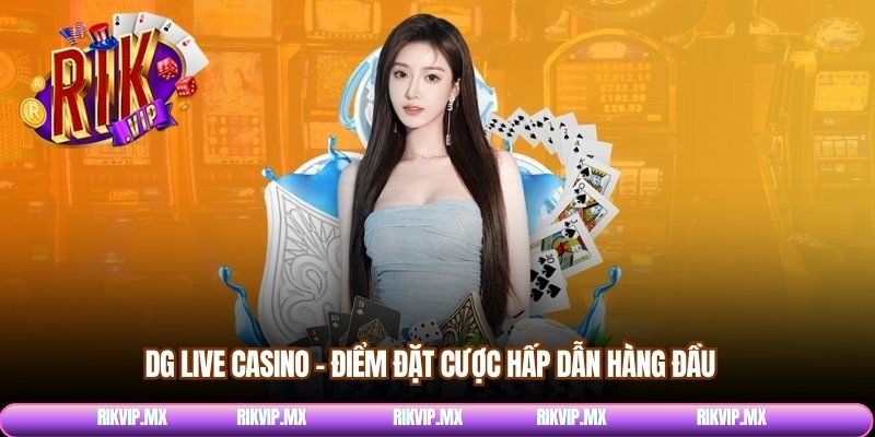 DG live Casino – Điểm đặt cược hấp dẫn hàng đầu 