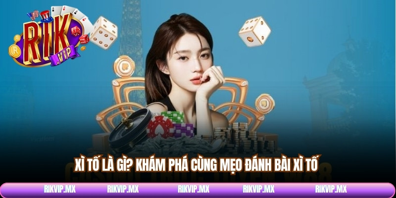 Xì tố là gì? Khám phá cùng mẹo đánh bài xì tố